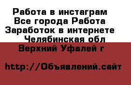 Работа в инстаграм - Все города Работа » Заработок в интернете   . Челябинская обл.,Верхний Уфалей г.